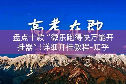 盘点十款“微乐跑得快万能开挂器”!详细开挂教程-知乎