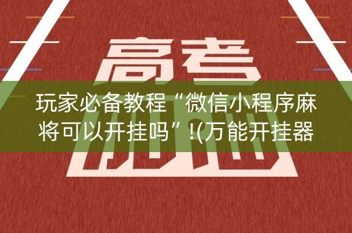 玩家必备教程“微信小程序麻将可以开挂吗”!(万能开挂器)-知乎