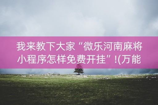 我来教下大家“微乐河南麻将小程序怎样免费开挂”!(万能开挂器)-知乎