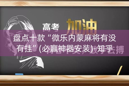 盘点十款“微乐内蒙麻将有没有挂”(必赢神器安装)-知乎