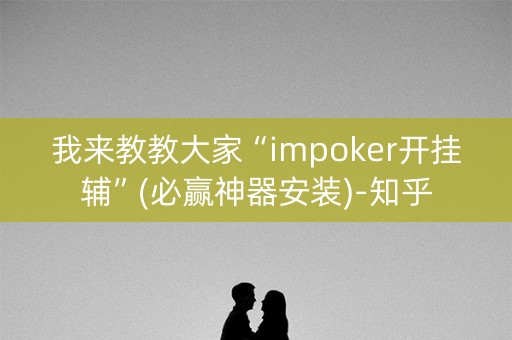 我来教教大家“impoker开挂辅”(必赢神器安装)-知乎