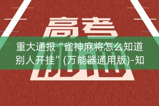 重大通报“雀神麻将怎么知道别人开挂”(万能器通用版)-知乎