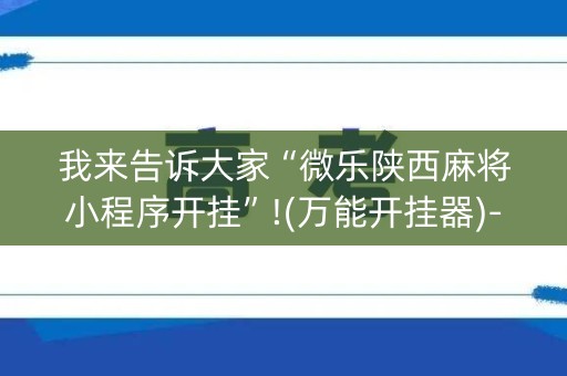 我来告诉大家“微乐陕西麻将小程序开挂”!(万能开挂器)-知乎