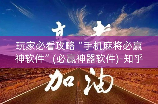 玩家必看攻略“手机麻将必赢神软件”(必赢神器软件)-知乎