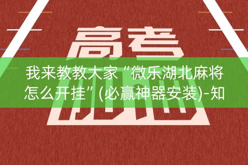 我来教教大家“微乐湖北麻将怎么开挂”(必赢神器安装)-知乎