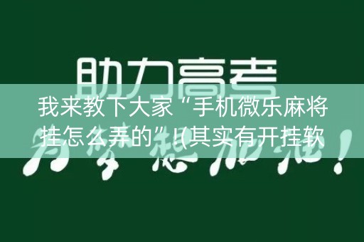 我来教下大家“手机微乐麻将挂怎么弄的”!(其实有开挂软件)-知乎