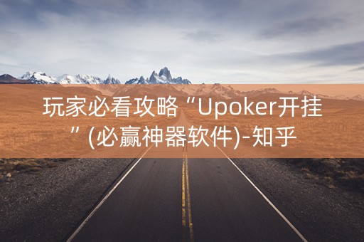 玩家必看攻略“Upoker开挂”(必赢神器软件)-知乎