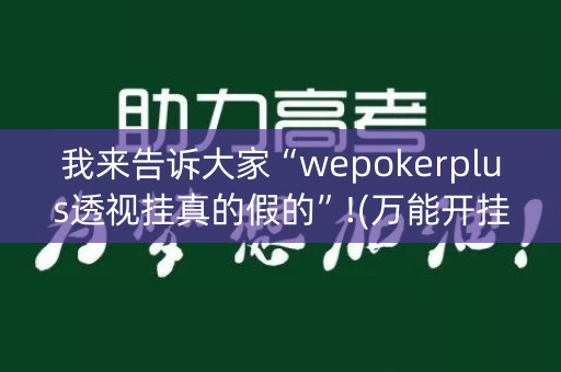 我来告诉大家“wepokerplus透视挂真的假的”!(万能开挂器)-知乎