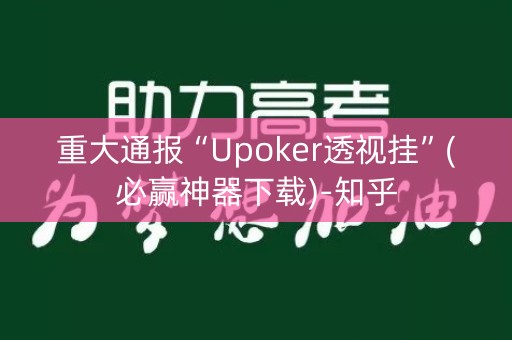 重大通报“Upoker透视挂”(必赢神器下载)-知乎