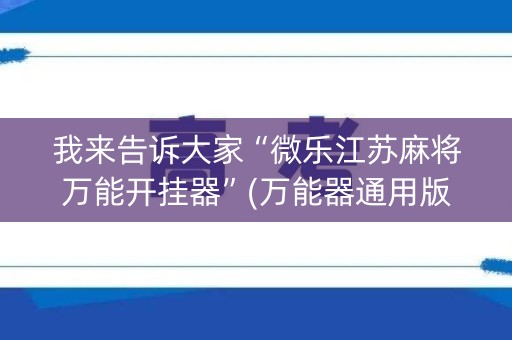 我来告诉大家“微乐江苏麻将万能开挂器”(万能器通用版)-知乎
