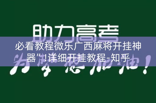 必看教程微乐广西麻将开挂神器”!详细开挂教程-知乎