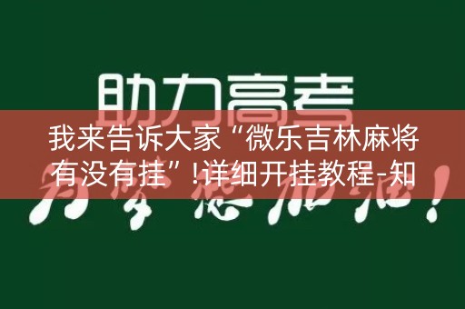 我来告诉大家“微乐吉林麻将有没有挂”!详细开挂教程-知乎
