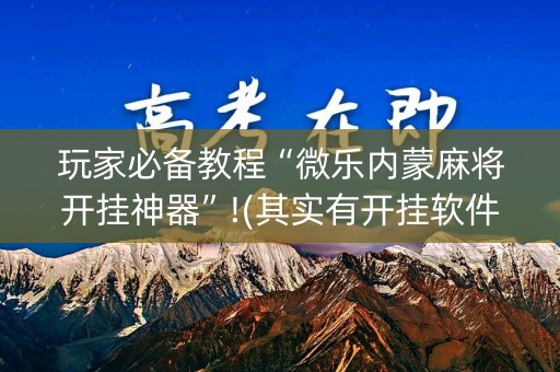 玩家必备教程“微乐内蒙麻将开挂神器”!(其实有开挂软件)-知乎