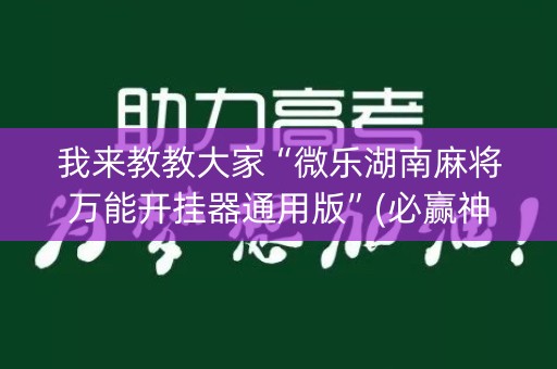 我来教教大家“微乐湖南麻将万能开挂器通用版”(必赢神器安装)-知乎