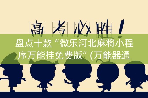 盘点十款“微乐河北麻将小程序万能挂免费版”(万能器通用版)-知乎