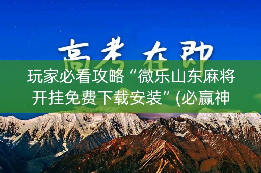 玩家必看攻略“微乐山东麻将开挂免费下载安装”(必赢神器下载)-知乎