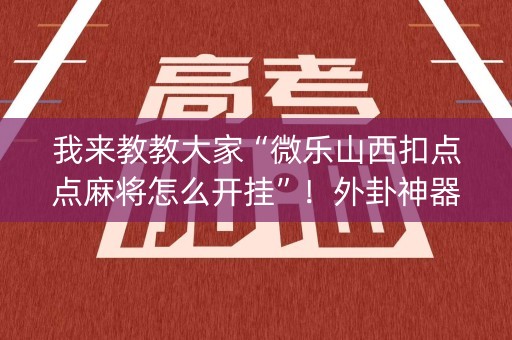 我来教教大家“微乐山西扣点点麻将怎么开挂”！外卦神器下载安装（确实真的有挂)-知乎