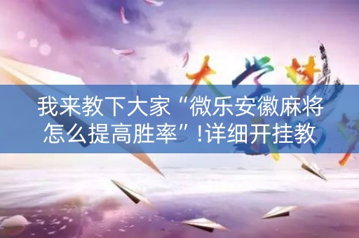 我来教下大家“微乐安徽麻将怎么提高胜率”!详细开挂教程-知乎