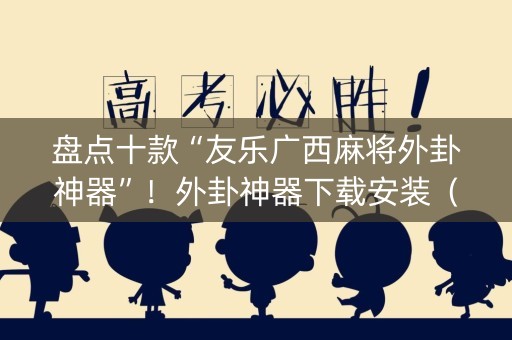 盘点十款“友乐广西麻将外卦神器”！外卦神器下载安装（确实真的有挂)-知乎