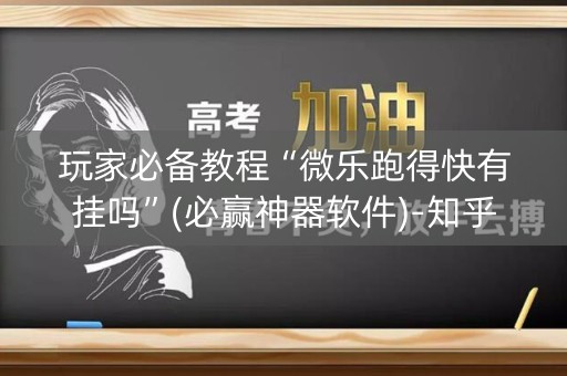 玩家必备教程“微乐跑得快有挂吗”(必赢神器软件)-知乎