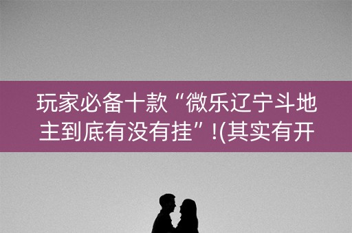 玩家必备十款“微乐辽宁斗地主到底有没有挂”!(其实有开挂软件)-知乎