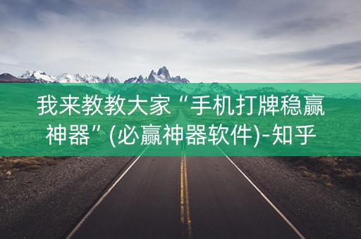 我来教教大家“手机打牌稳赢神器”(必赢神器软件)-知乎