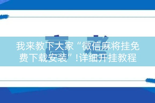 我来教下大家“微信麻将挂免费下载安装”!详细开挂教程-知乎