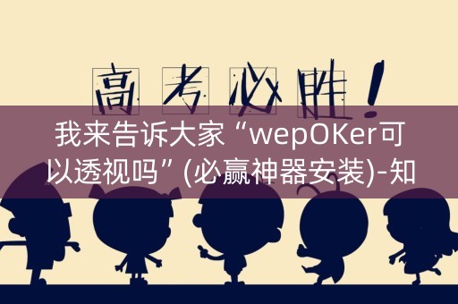 我来告诉大家“wepOKer可以透视吗”(必赢神器安装)-知乎
