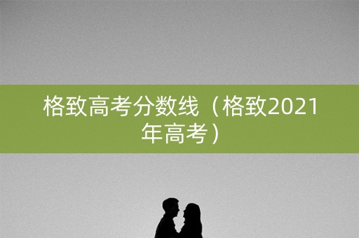 格致高考分数线（格致2021年高考）