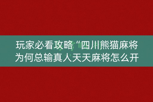 玩家必看攻略“四川熊猫麻将为何总输真人天天麻将怎么开挂”(必赢神器软件)-知乎