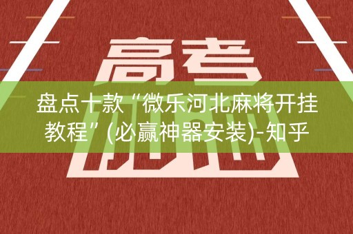 盘点十款“微乐河北麻将开挂教程”(必赢神器安装)-知乎