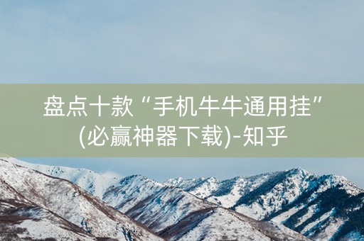 盘点十款“手机牛牛通用挂”(必赢神器下载)-知乎