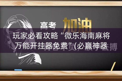 玩家必看攻略“微乐海南麻将万能开挂器免费”(必赢神器软件)-知乎