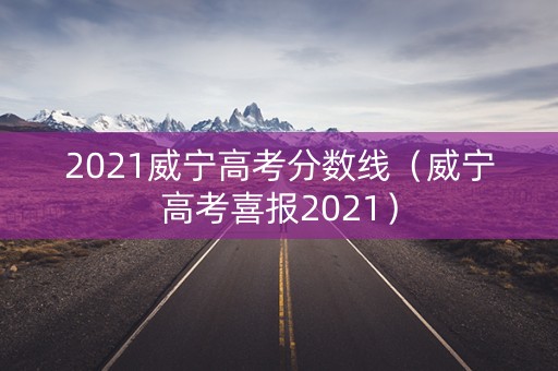 2021威宁高考分数线（威宁高考喜报2021）