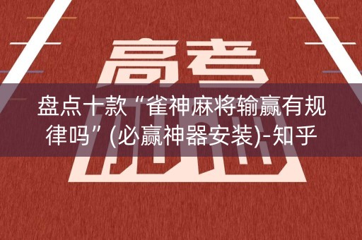 盘点十款“雀神麻将输赢有规律吗”(必赢神器安装)-知乎
