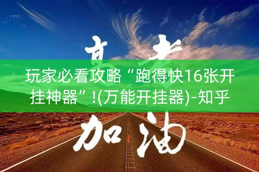 玩家必看攻略“跑得快16张开挂神器”!(万能开挂器)-知乎