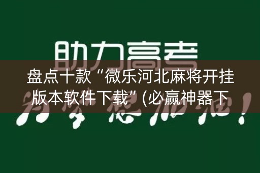 盘点十款“微乐河北麻将开挂版本软件下载”(必赢神器下载)-知乎