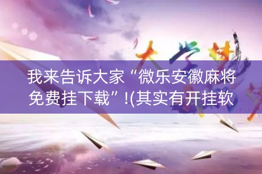 我来告诉大家“微乐安徽麻将免费挂下载”!(其实有开挂软件)-知乎