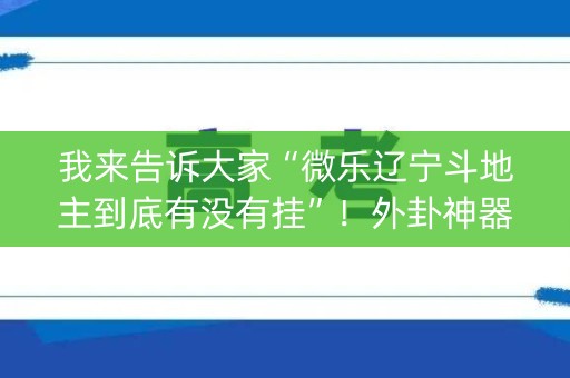 我来告诉大家“微乐辽宁斗地主到底有没有挂”！外卦神器下载安装（确实真的有挂)-知乎