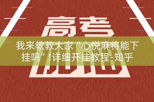 我来教教大家“心悦麻将能下挂吗”!详细开挂教程-知乎
