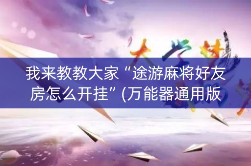 我来教教大家“途游麻将好友房怎么开挂”(万能器通用版)-知乎