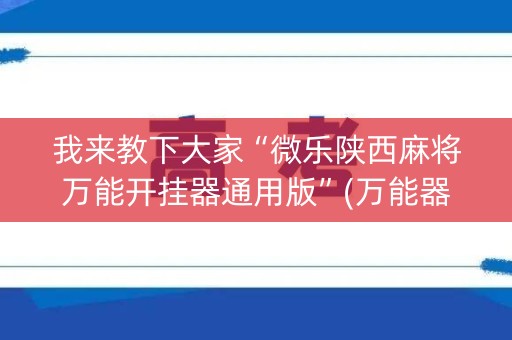 我来教下大家“微乐陕西麻将万能开挂器通用版”(万能器通用版)-知乎