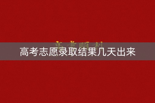 高考志愿录取结果几天出来