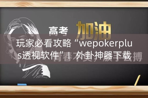 玩家必看攻略“wepokerplus透视软件”！外卦神器下载安装（确实真的有挂)-知乎