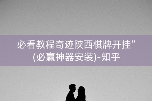 必看教程奇迹陕西棋牌开挂”(必赢神器安装)-知乎