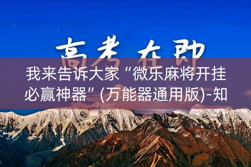 我来告诉大家“微乐麻将开挂必赢神器”(万能器通用版)-知乎