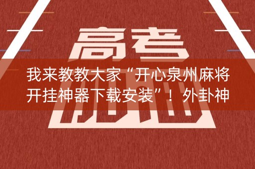 我来教教大家“开心泉州麻将开挂神器下载安装”！外卦神器下载安装（确实真的有挂)-知乎