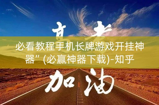 必看教程手机长牌游戏开挂神器”(必赢神器下载)-知乎