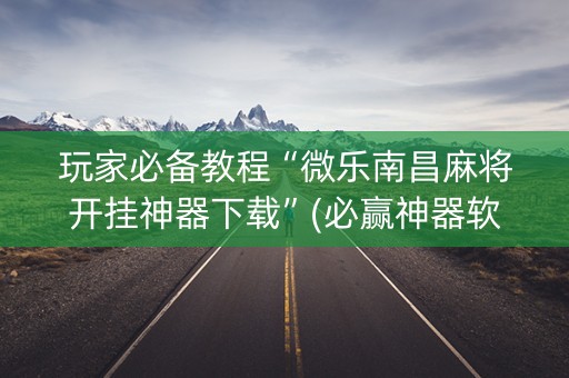 玩家必备教程“微乐南昌麻将开挂神器下载”(必赢神器软件)-知乎
