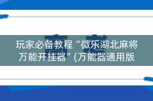 玩家必备教程“微乐湖北麻将万能开挂器”(万能器通用版)-知乎